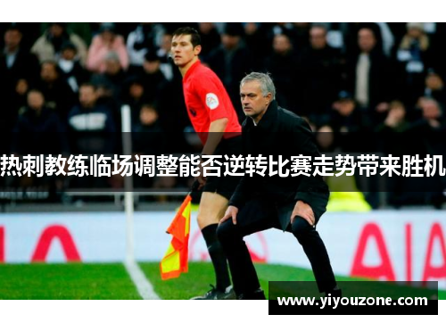 热刺教练临场调整能否逆转比赛走势带来胜机