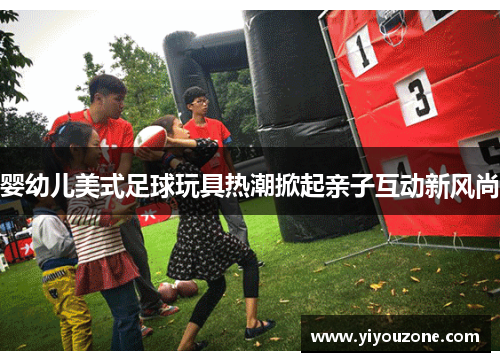 婴幼儿美式足球玩具热潮掀起亲子互动新风尚
