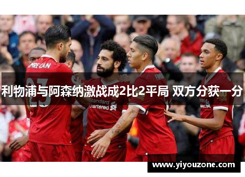 利物浦与阿森纳激战成2比2平局 双方分获一分