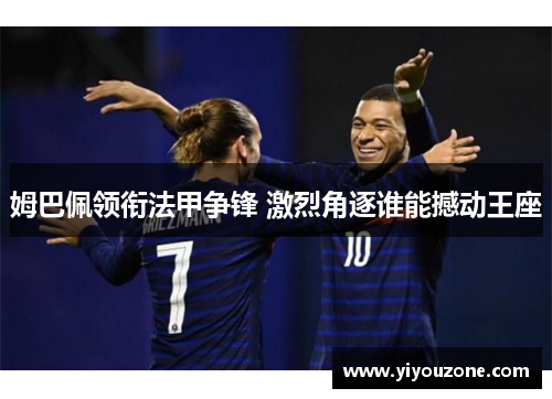 姆巴佩领衔法甲争锋 激烈角逐谁能撼动王座