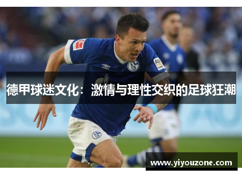 德甲球迷文化：激情与理性交织的足球狂潮