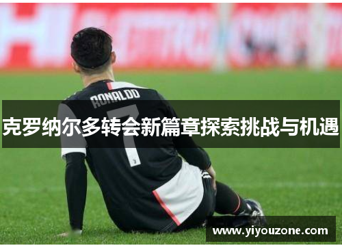 克罗纳尔多转会新篇章探索挑战与机遇