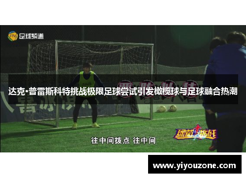 达克·普雷斯科特挑战极限足球尝试引发橄榄球与足球融合热潮