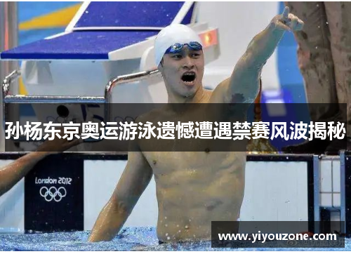 孙杨东京奥运游泳遗憾遭遇禁赛风波揭秘