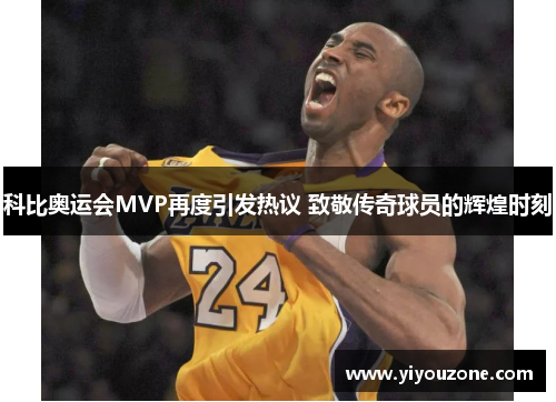 科比奥运会MVP再度引发热议 致敬传奇球员的辉煌时刻 科比奥运会MVP再度引发热议 致敬传奇球员的辉煌时刻